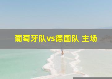 葡萄牙队vs德国队 主场